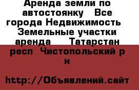 Аренда земли по автостоянку - Все города Недвижимость » Земельные участки аренда   . Татарстан респ.,Чистопольский р-н